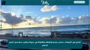 تحذير من الأرصاد: سحب رعدية وأمطار متفاوتة في سيناء وغرب سلاسل البحر الأحمر